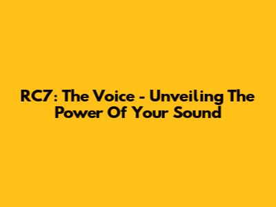RC7: The Voice - Unveiling The Power Of Your Sound