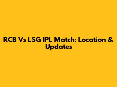 RCB Vs LSG IPL Match: Location & Updates