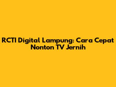 RCTI Digital Lampung: Cara Cepat Nonton TV Jernih