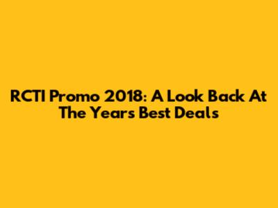 RCTI Promo 2018: A Look Back At The Year's Best Deals