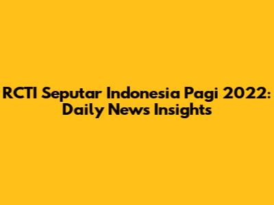 RCTI Seputar Indonesia Pagi 2022: Daily News Insights