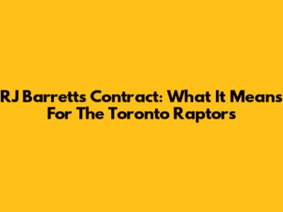 RJ Barrett's Contract: What It Means For The Toronto Raptors