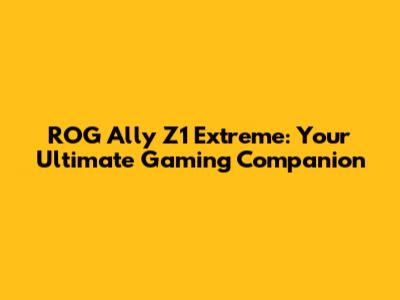 ROG Ally Z1 Extreme: Your Ultimate Gaming Companion