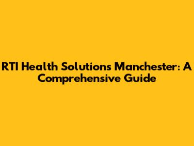 RTI Health Solutions Manchester: A Comprehensive Guide