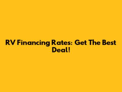 RV Financing Rates: Get The Best Deal!