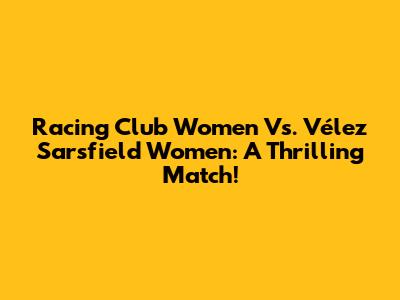 Racing Club Women Vs. Vélez Sarsfield Women: A Thrilling Match!