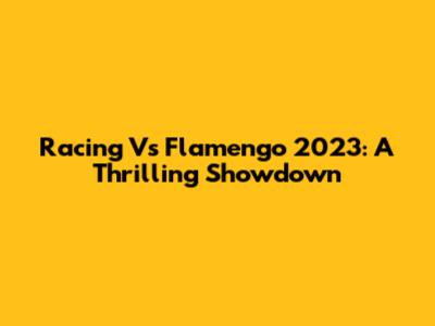 Racing Vs Flamengo 2023: A Thrilling Showdown