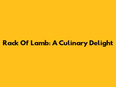 Rack Of Lamb: A Culinary Delight