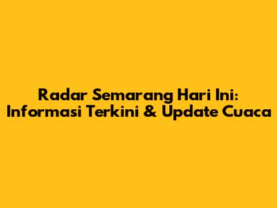 Radar Semarang Hari Ini: Informasi Terkini & Update Cuaca