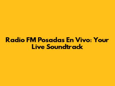 Radio FM Posadas En Vivo: Your Live Soundtrack