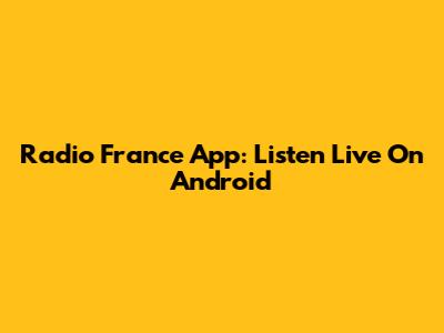 Radio France App: Listen Live On Android