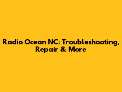 Radio Ocean NC: Troubleshooting, Repair & More