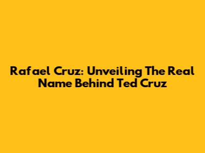 Rafael Cruz: Unveiling The Real Name Behind Ted Cruz