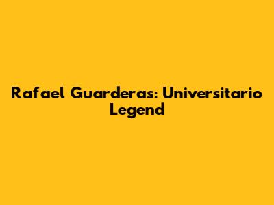 Rafael Guarderas: Universitario Legend