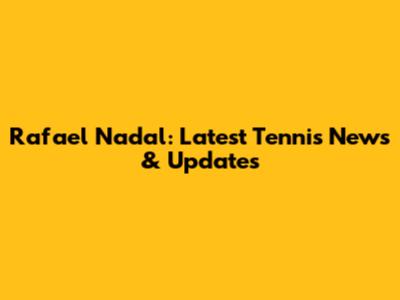 Rafael Nadal: Latest Tennis News & Updates