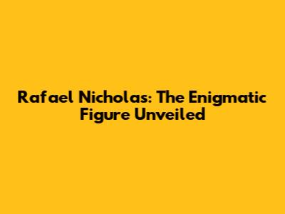 Rafael Nicholas: The Enigmatic Figure Unveiled