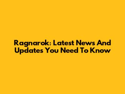 Ragnarok: Latest News And Updates You Need To Know