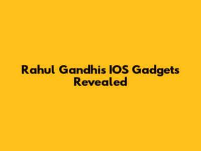 Rahul Gandhi's IOS Gadgets Revealed