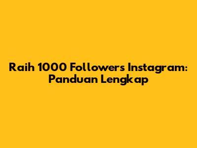 Raih 1000 Followers Instagram: Panduan Lengkap