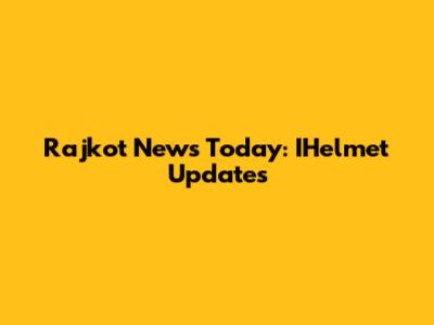 Rajkot News Today: IHelmet Updates