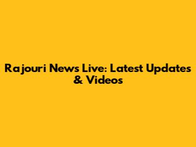 Rajouri News Live: Latest Updates & Videos