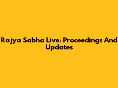 Rajya Sabha Live: Proceedings And Updates
