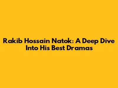 Rakib Hossain Natok: A Deep Dive Into His Best Dramas