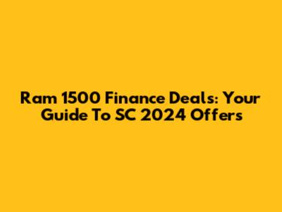 Ram 1500 Finance Deals: Your Guide To SC 2024 Offers