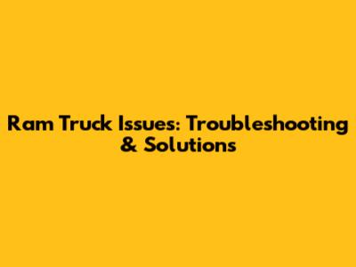 Ram Truck Issues: Troubleshooting & Solutions