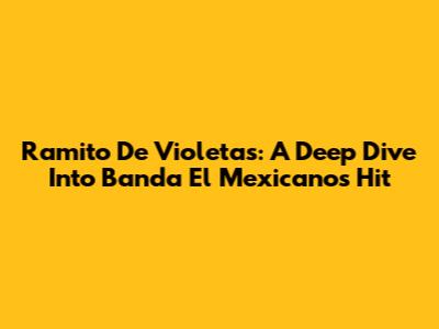 Ramito De Violetas: A Deep Dive Into Banda El Mexicano's Hit