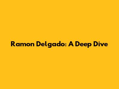 Ramon Delgado: A Deep Dive