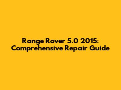 Range Rover 5.0 2015: Comprehensive Repair Guide