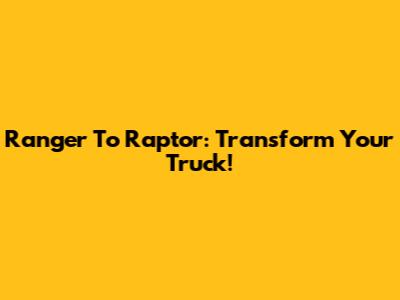 Ranger To Raptor: Transform Your Truck!