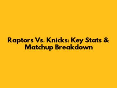 Raptors Vs. Knicks: Key Stats & Matchup Breakdown