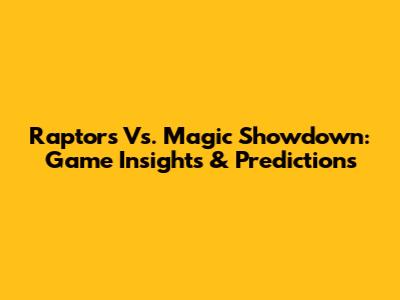 Raptors Vs. Magic Showdown: Game Insights & Predictions