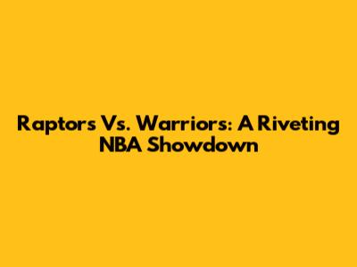 Raptors Vs. Warriors: A Riveting NBA Showdown