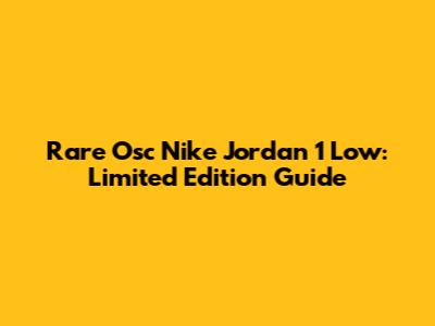 Rare Osc Nike Jordan 1 Low: Limited Edition Guide