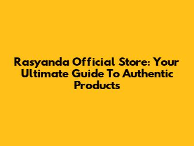 Rasyanda Official Store: Your Ultimate Guide To Authentic Products