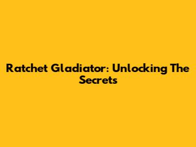 Ratchet Gladiator: Unlocking The Secrets