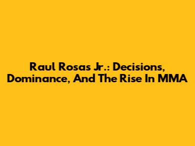 Raul Rosas Jr.: Decisions, Dominance, And The Rise In MMA