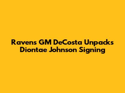 Ravens GM DeCosta Unpacks Diontae Johnson Signing