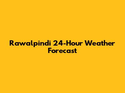 Rawalpindi 24-Hour Weather Forecast