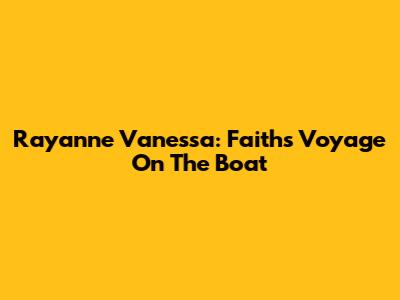 Rayanne Vanessa: Faith's Voyage On The Boat
