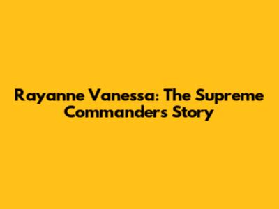 Rayanne Vanessa: The Supreme Commander's Story