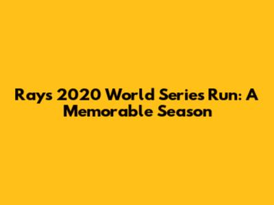 Rays' 2020 World Series Run: A Memorable Season