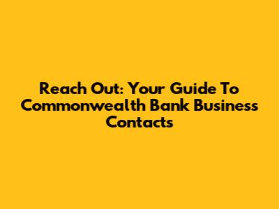 Reach Out: Your Guide To Commonwealth Bank Business Contacts