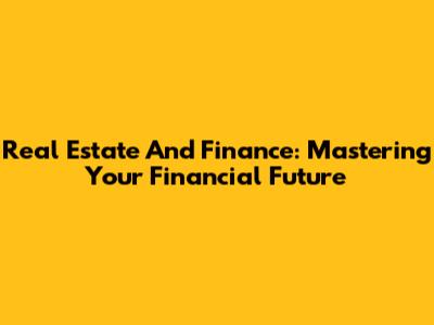 Real Estate And Finance: Mastering Your Financial Future
