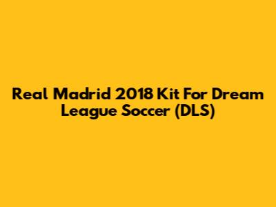 Real Madrid 2018 Kit For Dream League Soccer (DLS)