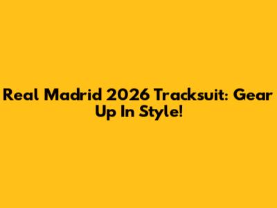 Real Madrid 2026 Tracksuit: Gear Up In Style!