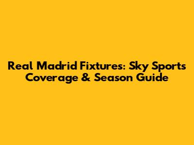 Real Madrid Fixtures: Sky Sports Coverage & Season Guide